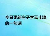 今日更新庄子学无止境的一句话