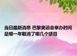当日最新消息 巴黎奥运会举办时间是哪一年取消了哪几个项目