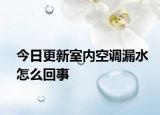 今日更新室内空调漏水怎么回事