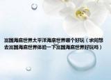 富国海底世界太平洋海底世界哪个好玩（求问想去富国海底世界体验一下富国海底世界好玩吗）