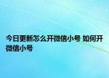 今日更新怎么开微信小号 如何开微信小号