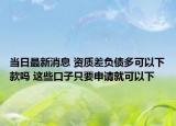 当日最新消息 资质差负债多可以下款吗 这些口子只要申请就可以下