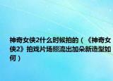 神奇女侠2什么时候拍的（《神奇女侠2》拍戏片场照流出加朵新造型如何）