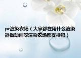 pr渲染农场（大家都在用什么渲染器做动画呀渲染农场都支持吗）