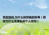 百度提问,为什么封禁我的账号（百度为什么无辜乱封个人空间）