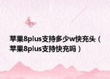 苹果8plus支持多少w快充头（苹果8plus支持快充吗）