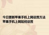 今日更新苹果手机上网设置方法 苹果手机上网如何设置