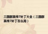 三国群英传7补丁大全（三国群英传7补丁怎么用）