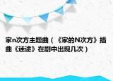 家n次方主题曲（《家的N次方》插曲《迷途》在剧中出现几次）