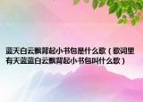 蓝天白云飘背起小书包是什么歌（歌词里有天蓝蓝白云飘背起小书包叫什么歌）