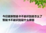 今日更新智能卡不能识别是怎么了 智能卡不能识别是什么原因