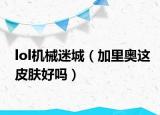 lol机械迷城（加里奥这皮肤好吗）