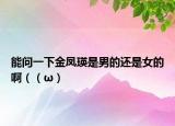 能问一下金凤瑛是男的还是女的啊（（ω）
