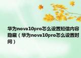 华为nova10pro怎么设置短信内容隐藏（华为nova10pro怎么设置时间）