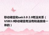 移动硬盘和usb3.0 2.0有没关系（USB3.0移动硬盘有没有和连接线一体的）