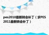 pes2010最新转会补丁（求PES2011最新转会补丁）