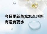 今日更新燕窝怎么判断有没有药水