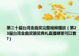 第三十届台湾金曲奖完整视频播放（第23届台湾金曲奖颁奖典礼直播哪里可以看?）