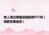 有人用过绿瘦或者超级P57吗（减肥效果如何）