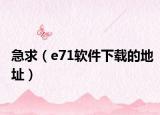 急求（e71软件下载的地址）
