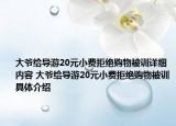 大爷给导游20元小费拒绝购物被训详细内容 大爷给导游20元小费拒绝购物被训具体介绍