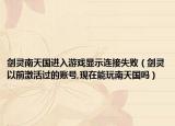 剑灵南天国进入游戏显示连接失败（剑灵以前激活过的账号,现在能玩南天国吗）
