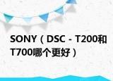 SONY（DSC－T200和T700哪个更好）