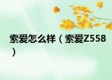 索爱怎么样（索爱Z558）