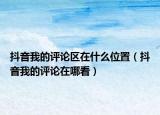 抖音我的评论区在什么位置（抖音我的评论在哪看）