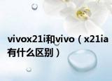 vivox21i和vivo（x21ia有什么区别）