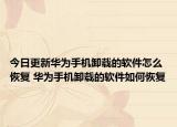 今日更新华为手机卸载的软件怎么恢复 华为手机卸载的软件如何恢复