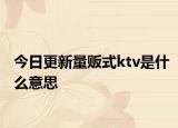 今日更新量贩式ktv是什么意思