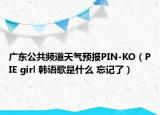 广东公共频道天气预报PIN-KO（PIE girl 韩语歌是什么 忘记了）