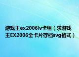 游戏王ex2006lv卡组（求游戏王EX2006全卡片存档svg格式）