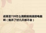 诺基亚720怎么用数据线连接电脑啊（我弄了好几天都不会）