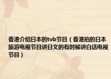 香港介绍日本的tvb节目（香港拍的日本旅游电视节目讲日文的有时候讲白话电视节目）