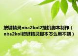按键精灵nba2kol2挂机脚本制作（nba2kol按键精灵脚本怎么用不到）