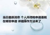 当日最新消息 个人所得税申请退税在哪里申请 详细操作方法来了