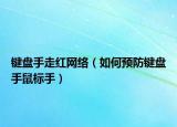 键盘手走红网络（如何预防键盘手鼠标手）
