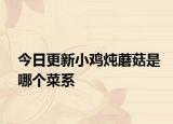 今日更新小鸡炖蘑菇是哪个菜系