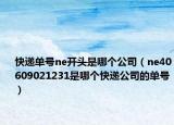 快递单号ne开头是哪个公司（ne40609021231是哪个快递公司的单号）