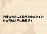 为什么有些人不让朋友坐床上（为什么有些人不让进教堂）