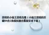 游戏机小霸王游戏合集（小霸王游戏机珍藏84合1免模拟器合集版安卓下载）