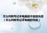 怎么判断笔记本电脑能不能放光盘（怎么判断笔记本电脑的性能）