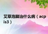 艾草泡脚治什么病（acpis3）