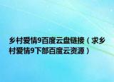 乡村爱情9百度云盘链接（求乡村爱情9下部百度云资源）
