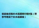 谁能告诉我补水面膜排行榜8强（想参考着买个补水面膜哦）