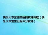 快乐大本营测颜值的软件叫啥（快乐大本营里丑脸评分软件）