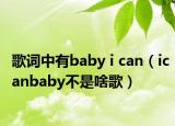 歌词中有baby i can（icanbaby不是啥歌）