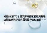 胡夏的[放下]（属于那种音区的歌只有唱这种歌嗓子舒服求指导推荐类似的歌~_~）